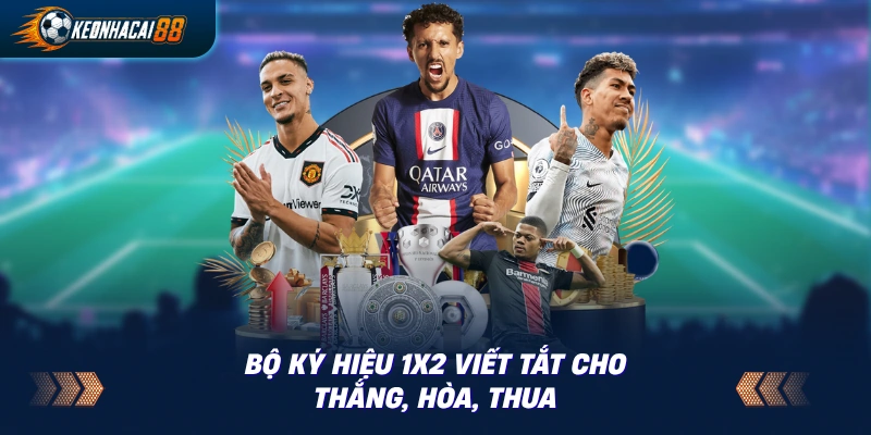 Ý nghĩa ký hiệu 1, X, 2 và liên hệ với kèo châu Âu trên cột 1X2
