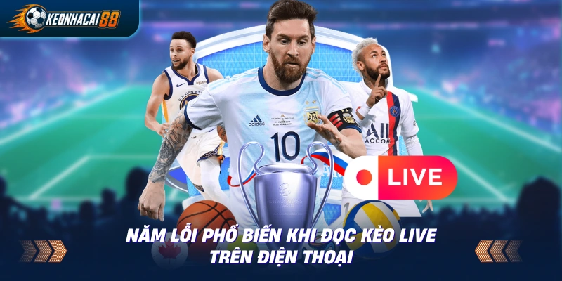 Danh sách 5 sai lầm phổ biến khi đọc biến động kèo live trên điện thoại di động